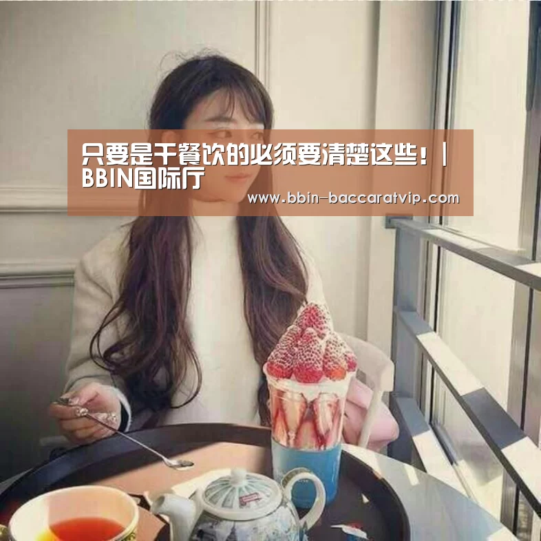 只要是干餐饮的必须要清楚这些!|BBIN国际厅(图2) BBIN登录