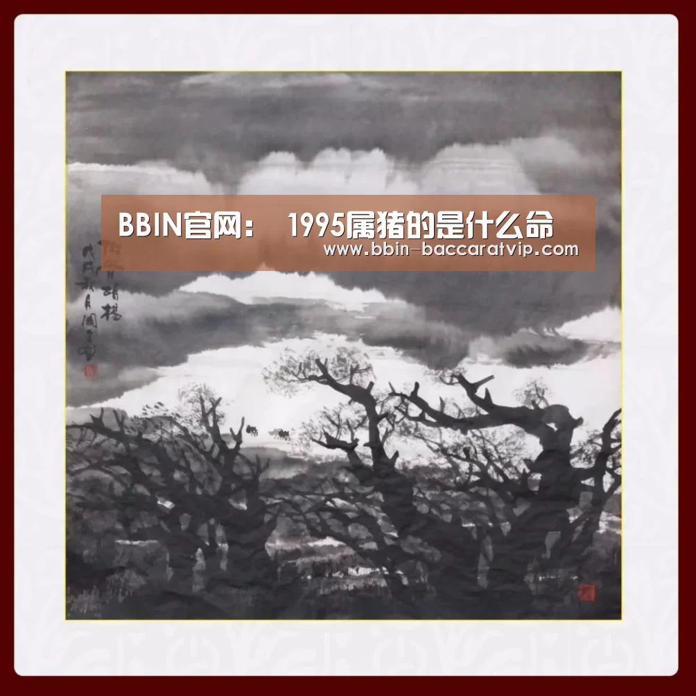 BBIN官网:
1995属猪的是什么命(图1) BBIN登录